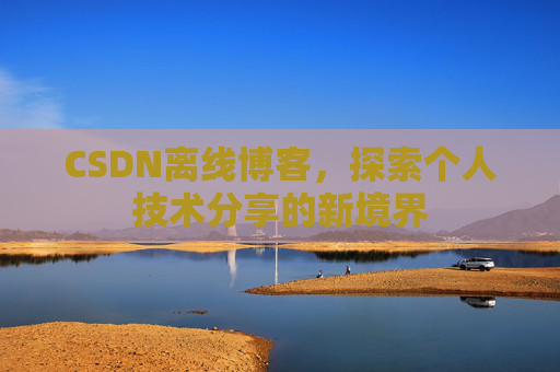 CSDN离线博客，探索个人技术分享的新境界